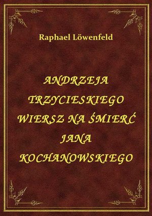 Andrzeja Trzycieskiego Wiersz Na Śmierć Jana Kochanowskiego – ebook