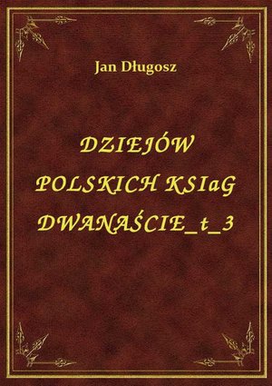 Dziejów Polskich Ksiąg Dwanaście T 3 – ebook