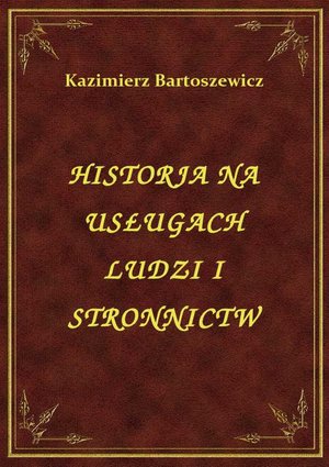 Historja Na Usługach Ludzi I Stronnictw – ebook