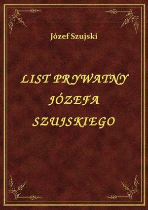 List Prywatny Józefa Szujskiego – ebook