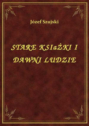 Stare Książki I Dawni Ludzie – ebook