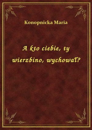 A kto ciebie, ty wierzbino, wychował? – ebook
