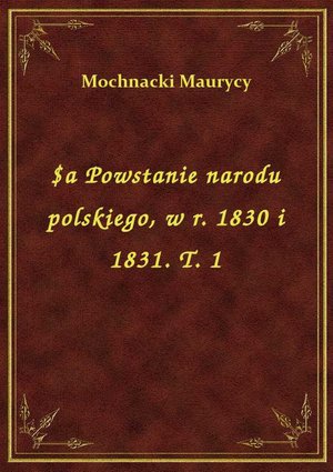 $a Powstanie narodu polskiego, w r. 1830 i 1831. T. 1 – ebook