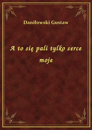 A to się pali tylko serce moje – ebook