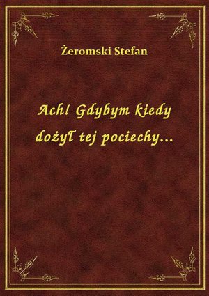 Ach! Gdybym kiedy dożył tej pociechy... – ebook