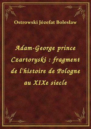 Adam-George prince Czartoryski : fragment de l'histoire de Pologne au XIXe siecle – ebook