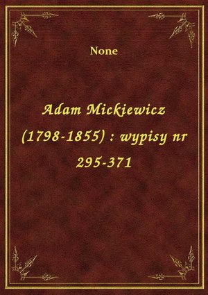 Adam Mickiewicz (1798-1855) : wypisy nr 295-371 – ebook