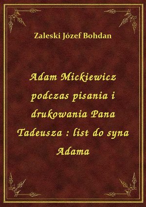 Adam Mickiewicz podczas pisania i drukowania Pana Tadeusza : list do syna Adama – ebook
