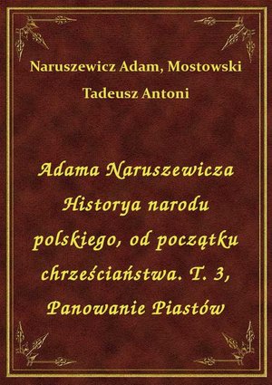 Adama Naruszewicza Historya narodu polskiego, od początku chrześciaństwa. T. 3, Panowanie Piastów – ebook