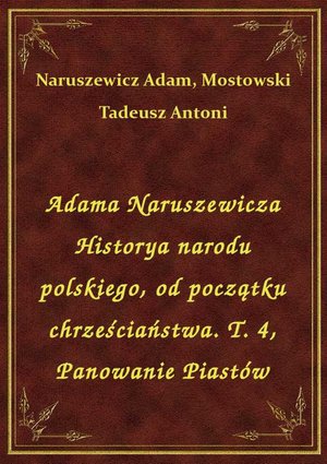 Adama Naruszewicza Historya narodu polskiego, od początku chrześciaństwa. T. 4, Panowanie Piastów – ebook