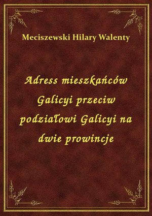 Adress mieszkańców Galicyi przeciw podziałowi Galicyi na dwie prowincje – ebook