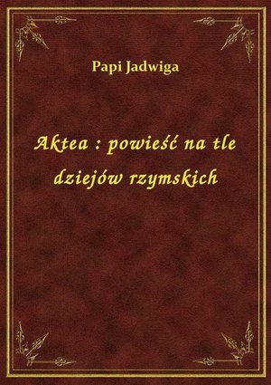 Aktea : powieść na tle dziejów rzymskich – ebook