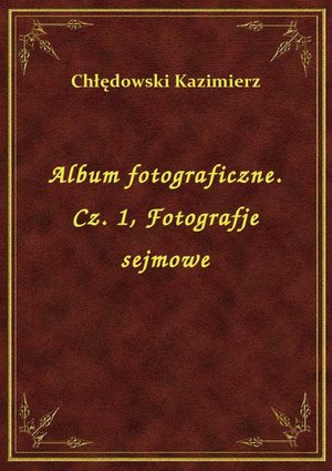 Album fotograficzne. Cz. 1, Fotografje sejmowe – ebook