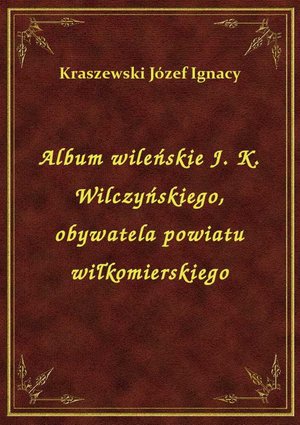 Album wileńskie J. K. Wilczyńskiego, obywatela powiatu wiłkomierskiego – ebook