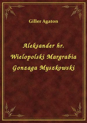 Aleksander hr. Wielopolski Margrabia Gonzaga Myszkowski – ebook