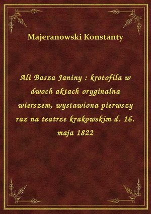 Ali Basza Janiny : krotofila w dwoch aktach oryginalna wierszem, wystawiona pierwszy raz na teatrze krakowskim d. 16. maja 1822 – ebook