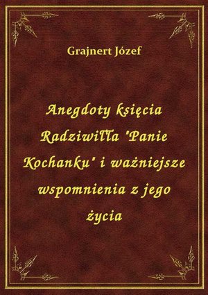 Anegdoty księcia Radziwiłła "Panie Kochanku" i ważniejsze wspomnienia z jego życia – ebook