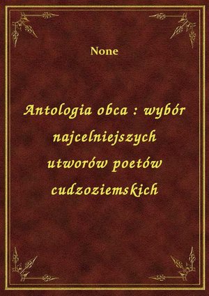 Antologia obca : wybór najcelniejszych utworów poetów cudzoziemskich – ebook
