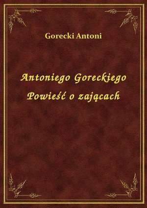 Antoniego Goreckiego Powieść o zającach – ebook