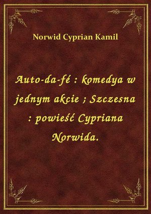 Auto-da-fé : komedya w jednym akcie. Szczesna : powieść Cypriana Norwida. – ebook