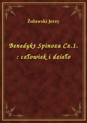 Benedykt Spinoza Cz.1. : człowiek i dzieło – ebook