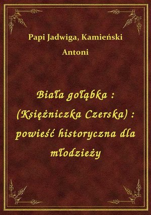 Biała gołąbka : (Księżniczka Czerska) : powieść historyczna dla młodzieży – ebook