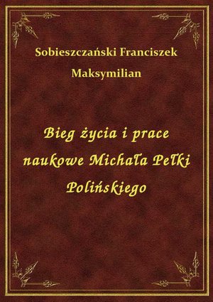 Bieg życia i prace naukowe Michała Pełki Polińskiego – ebook
