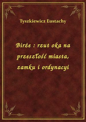 Birże : rzut oka na przeszłość miasta, zamku i ordynacyi – ebook