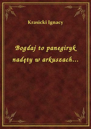 Bogdaj to panegiryk nadęty w arkuszach... – ebook