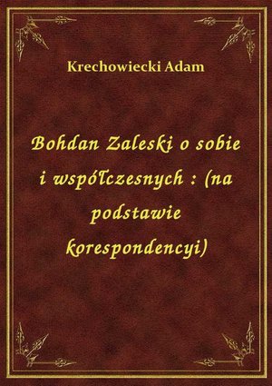 Bohdan Zaleski o sobie i współczesnych : (na podstawie korespondencyi) – ebook