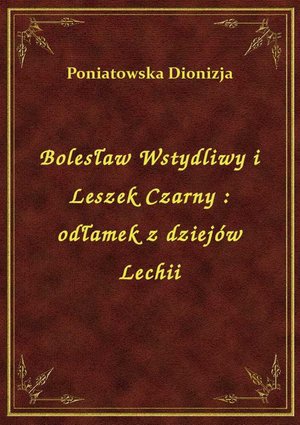 Bolesław Wstydliwy i Leszek Czarny : odłamek z dziejów Lechii – ebook