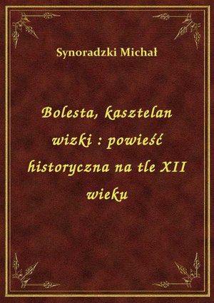 Bolesta, kasztelan wizki : powieść historyczna na tle XII wieku – ebook