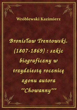 Bronisław Trentowski. (1807-1869) : szkic biograficzny w trzydziestą rocznicę zgonu autora ""Chowanny""" – ebook