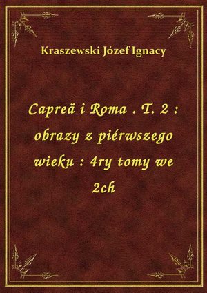 Capreä i Roma . T. 2 : obrazy z piérwszego wieku : 4ry tomy we 2ch – ebook