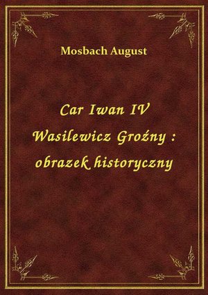 Car Iwan IV Wasilewicz Groźny : obrazek historyczny – ebook