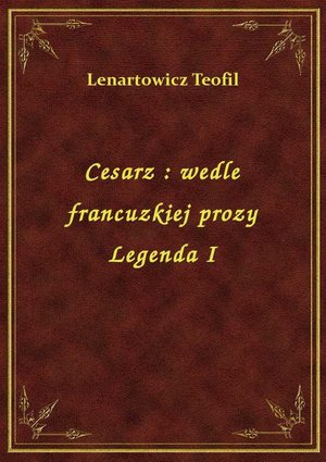 Cesarz : wedle francuzkiej prozy Legenda I – ebook