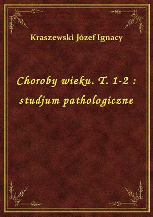 Choroby wieku. T. 1-2 : studjum pathologiczne – ebook