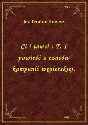 Ci i tamci : T. 1 powieść z czasów kampanii węgierskiej. – ebook
