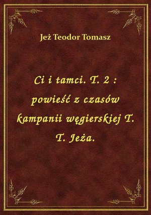 Ci i tamci. T. 2 : powieść z czasów kampanii węgierskiej T. T. Jeża. – ebook