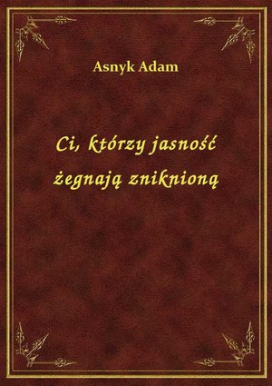 Ci, którzy jasność żegnają zniknioną – ebook