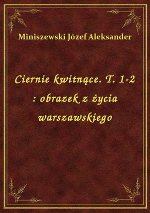 Ciernie kwitnące. T. 1-2 : obrazek z życia warszawskiego – ebook