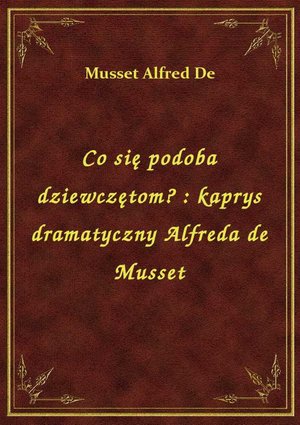 Co się podoba dziewczętom? : kaprys dramatyczny Alfreda de Musset – ebook