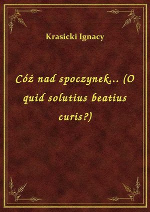 Cóż nad spoczynek... (O quid solutius beatius curis?) – ebook