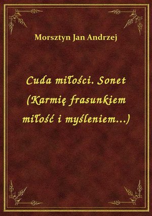 Cuda miłości. Sonet (Karmię frasunkiem miłość i myśleniem...) – ebook