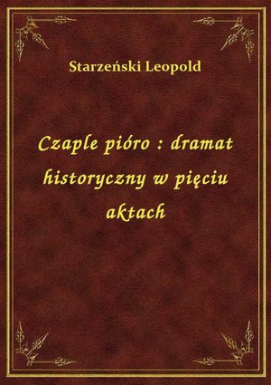Czaple pióro : dramat historyczny w pięciu aktach – ebook