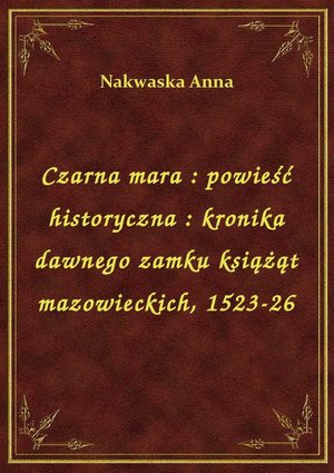 Czarna mara : powieść historyczna : kronika dawnego zamku książąt mazowieckich, 1523-26 – ebook