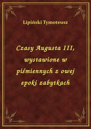 Czasy Augusta III, wystawione w piśmiennych z owej epoki zabytkach – ebook