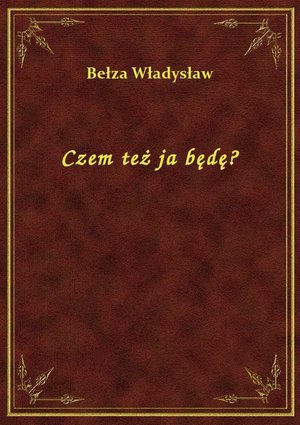 Czem też ja będę? – ebook