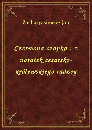 Czerwona czapka : z notatek cesarsko-królewskiego radzcy – ebook