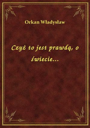 Czyż to jest prawdą, o świecie... – ebook
